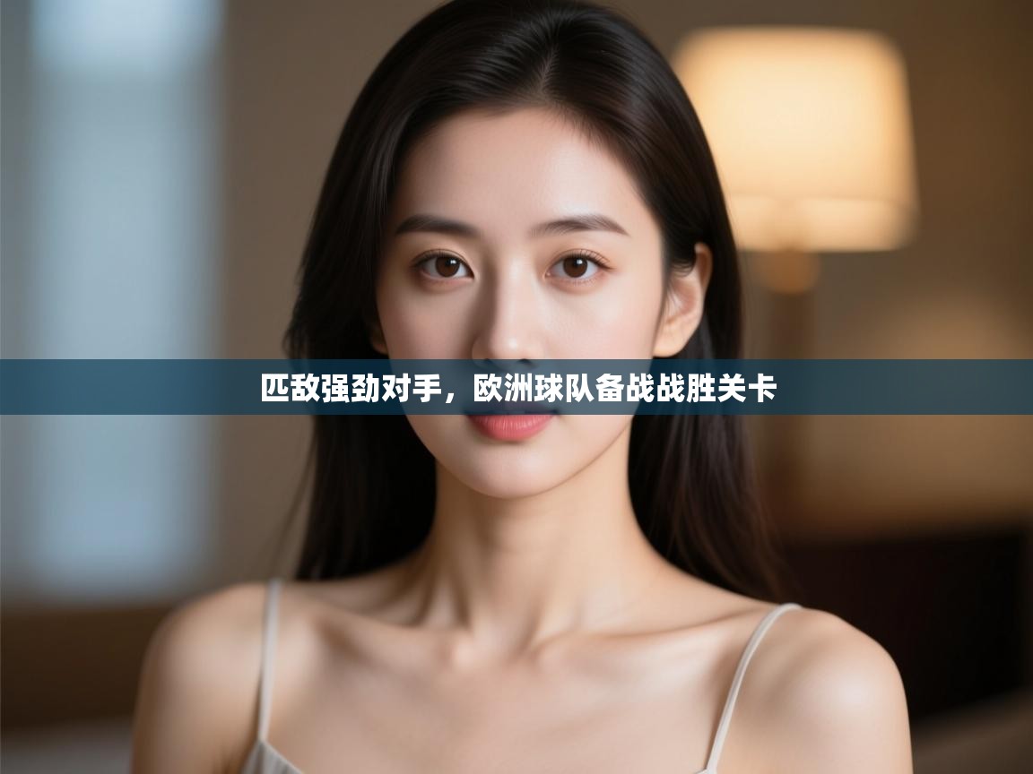 匹敌强劲对手,欧洲球队备战战胜关卡 第1张