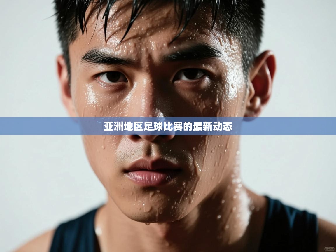亚洲地区足球比赛的最新动态  第1张