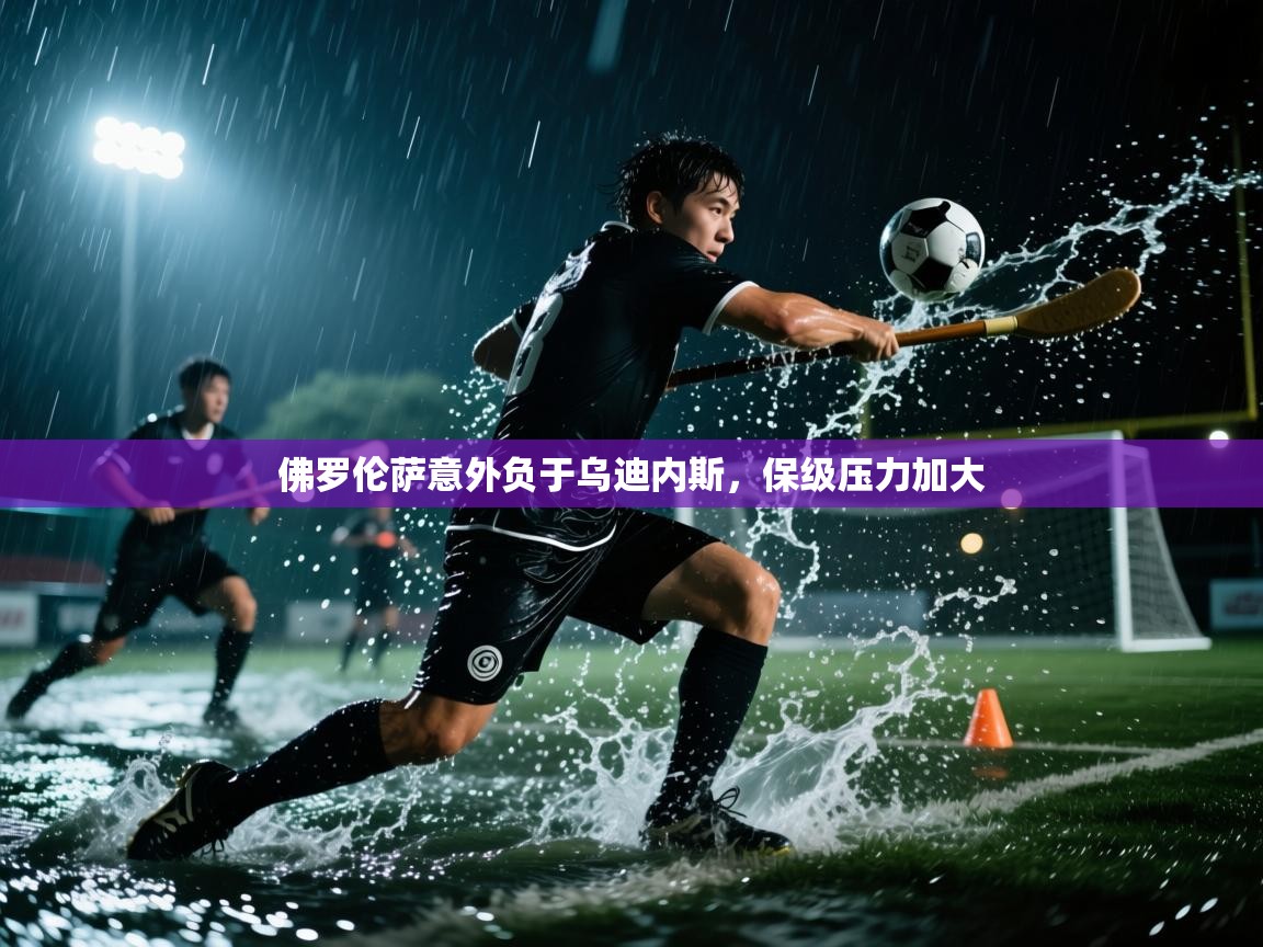 佛罗伦萨意外负于乌迪内斯，保级压力加大  第1张